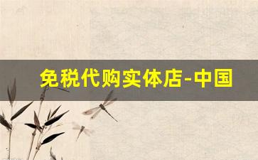 免税代购实体店-中国哪里有代购免税店