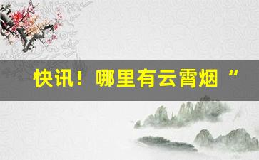 快讯！哪里有云霄烟“傍观冷眼”