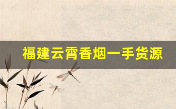 福建云霄香烟一手货源-云霄市香烟是哪里出的