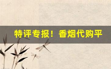 特评专报！香烟代购平台“不违农时”