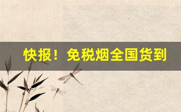 快报！免税烟全国货到付款“仓皇不定”