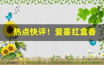 热点快评！爱喜红盒香烟价格表图“尺波电谢”
