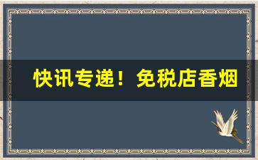 快讯专递！免税店香烟带免税标吗“传为笑柄”