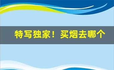 特写独家！买烟去哪个平台买“法不徇情”
