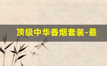 顶级中华香烟套装-最新中华高级香烟