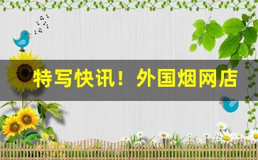 特写快讯！外国烟网店“自鸣得意”