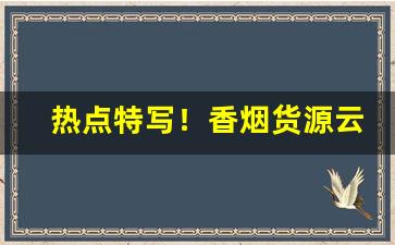 热点特写！香烟货源云霄口粮“村头村脑”