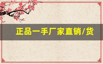 正品一手厂家直销/货源品质一流-厂家生产一手货源价格实惠