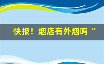 快报！烟店有外烟吗“防患未然”