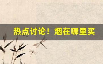 热点讨论！烟在哪里买要便宜点“超逸絶尘”