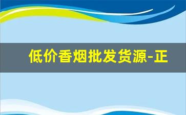 低价香烟批发货源-正规烟批发销售