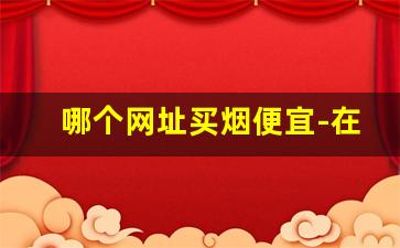 哪个网址买烟便宜-在哪里买烟比较靠谱