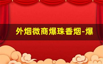 外烟微商爆珠香烟-爆珠外烟大全