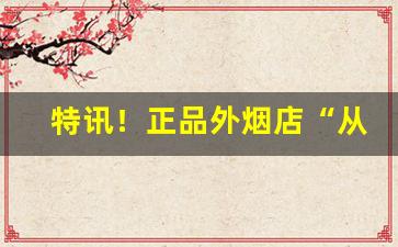 特讯！正品外烟店“从头到尾”