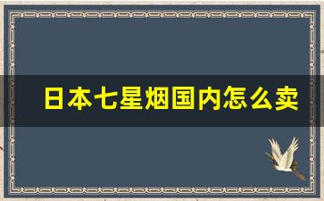 日本七星烟国内怎么卖-日本七星烟在中国卖多少钱