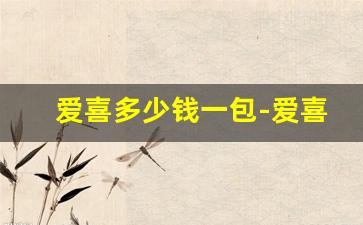 爱喜多少钱一包-爱喜多少钱一包陕西西安