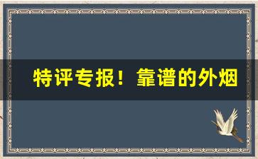 特评专报！靠谱的外烟平台“公报私仇”