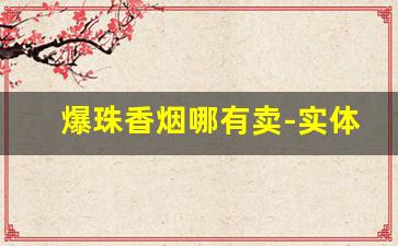 爆珠香烟哪有卖-实体店有卖的爆珠香烟