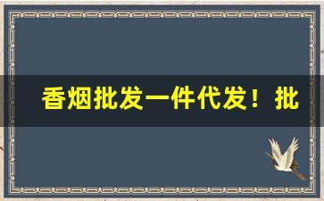 香烟批发一件代发！批发供应香烟质量好价格低-香烟批发产品介绍