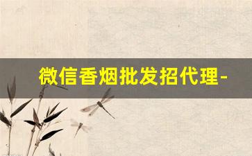微信香烟批发招代理-代销香烟