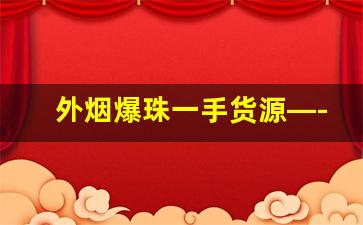 外烟爆珠一手货源—-线下有卖爆珠香烟吗