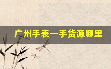 广州手表一手货源哪里拿-深圳手表批发市场一手货源代购