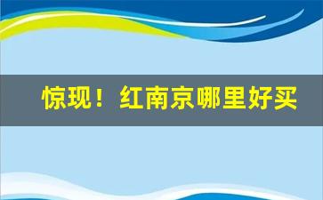 惊现！红南京哪里好买“传三过四”