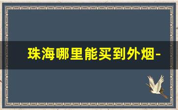 珠海哪里能买到外烟-珠海什么地方卖正宗香烟