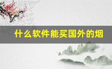 什么软件能买国外的烟-哪个软件可以买外国烟