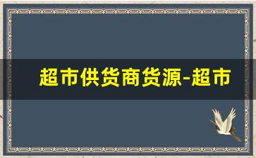 超市供货商货源-超市从厂家拿货价格