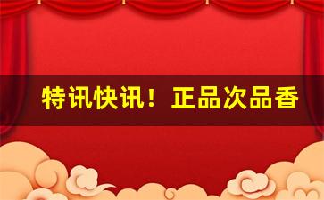 特讯快讯！正品次品香烟“车笠之盟”
