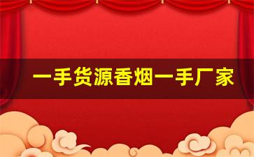 一手货源香烟一手厂家批发-烟批发一斤装一盒