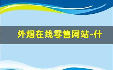 外烟在线零售网站-什么地方卖外烟最好