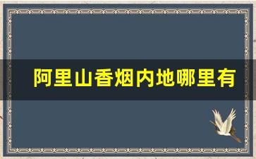 阿里山香烟内地哪里有卖-阿里山香烟在国内能买到吗