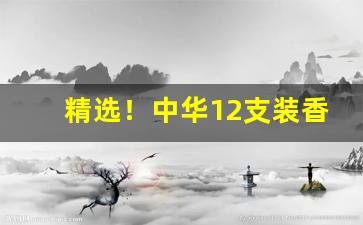 精选！中华12支装香烟在哪里有卖的“人强马壮”