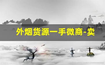 外烟货源一手微商-卖外烟怎么找销路
