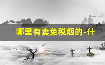 哪里有卖免税烟的-什么地方能买到免税烟