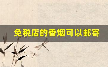 免税店的香烟可以邮寄吗-在免税店购买的烟可以邮寄吗