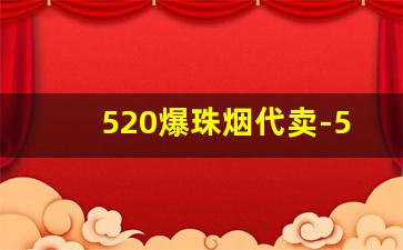 520爆珠烟代卖-520爆珠香烟哪里生产的