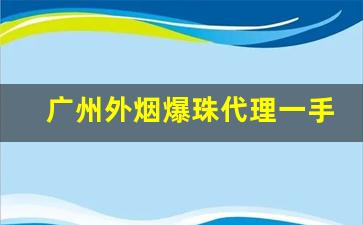 广州外烟爆珠代理一手货源批发代理-国酒香爆珠哪里有卖的