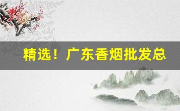 精选！广东香烟批发总仓“唇三口四”
