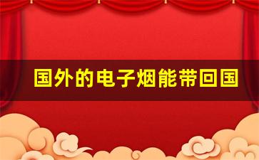 国外的电子烟能带回国内吗-国外禁止电子烟吗