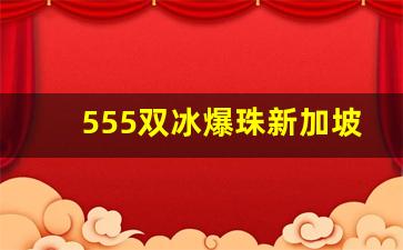 555双冰爆珠新加坡价格-555双冰爆珠哪里出产的