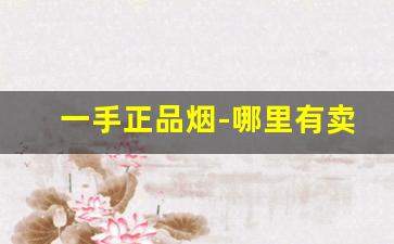 一手正品烟-哪里有卖正品的烟