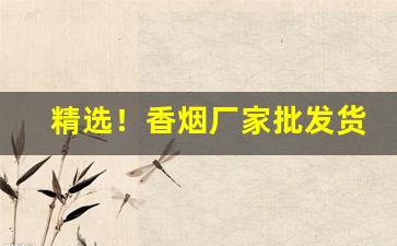 精选！香烟厂家批发货到付款超市品质“风雨飘摇”