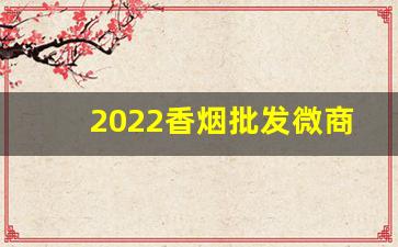 2022香烟批发微商网-2022烟糖酒展会一览表