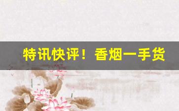 特讯快评！香烟一手货源原厂直销@香烟批发网“白鱼入舟”
