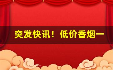 突发快讯！低价香烟一手货源批发代理“春兰秋菊”