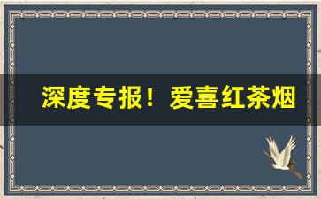 深度专报！爱喜红茶烟对身体怎么样“飙举电至”