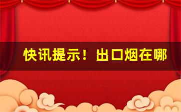 快讯提示！出口烟在哪里买的到“近水楼台”
